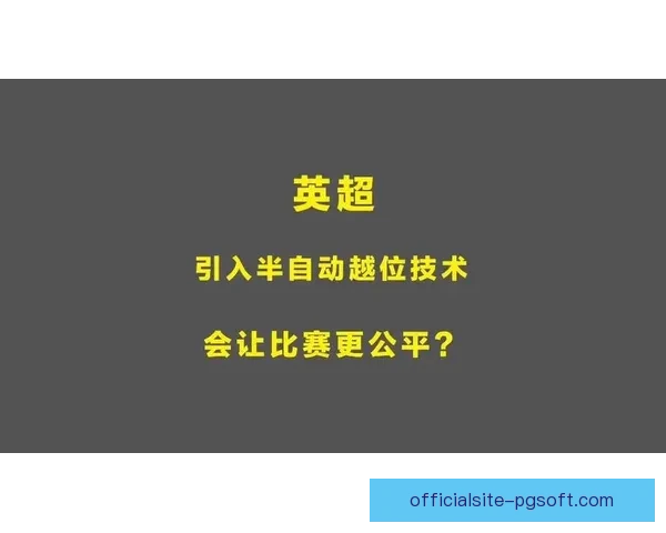 英超官方确认下赛季启用半自动越位技术提升比赛判罚精准度 英超官方确认下赛季启用半自动越位技术提升比赛判罚精准度